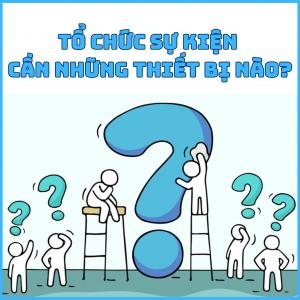 Tổ Chức Sự Kiện Cần Những Thiết Bị Gì ?